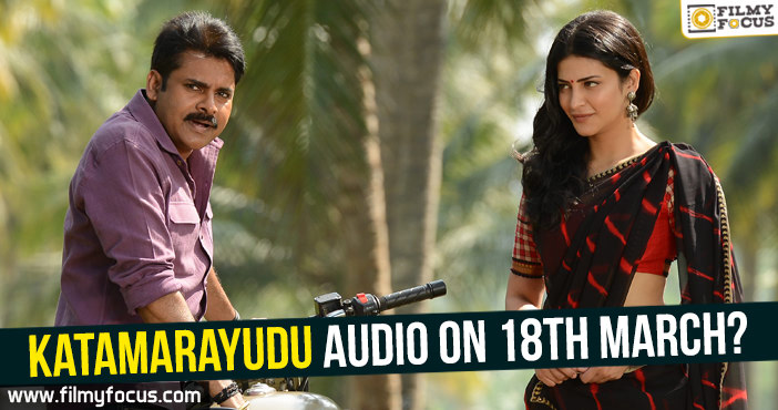 Katamarayudu audio on 18th March?!