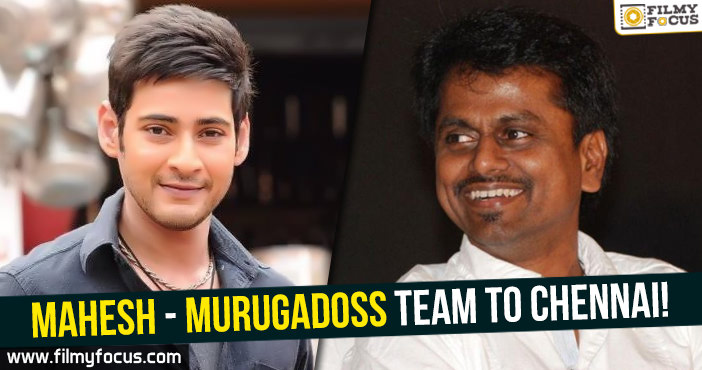 Mahesh – Murugadoss movie to move to Chennai!