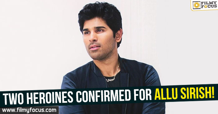 Two heroines confirmed for Allu Sirish!