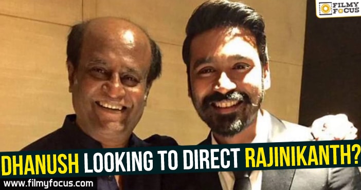 Dhanush looking to direct Rajinikanth?