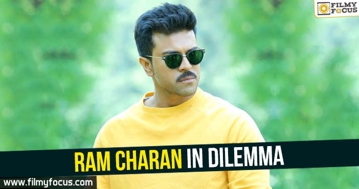 Ram Charan in dilemma!