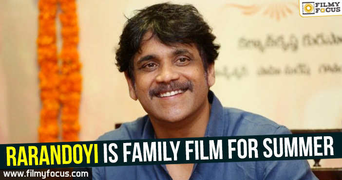 Rarandoyi is family film for Summer : Nagarjuna