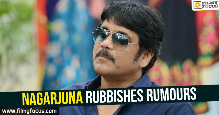 Nagarjuna rubbishes rumours!