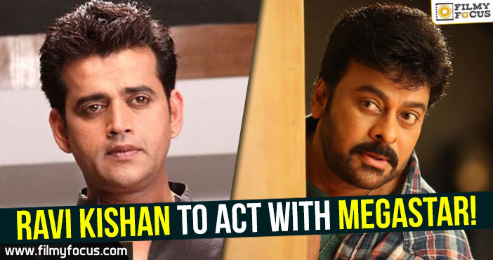 Ravi Kishan to act with Megastar!