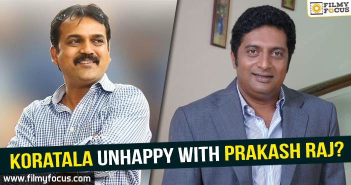 Koratala siva unhappy with Prakash Raj?