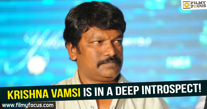 Krishna Vamsi is in a deep introspect!