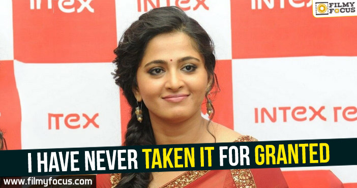 I have never taken it for granted : Anushka