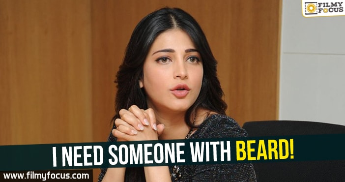 I need someone with beard : Shruthi Hassan