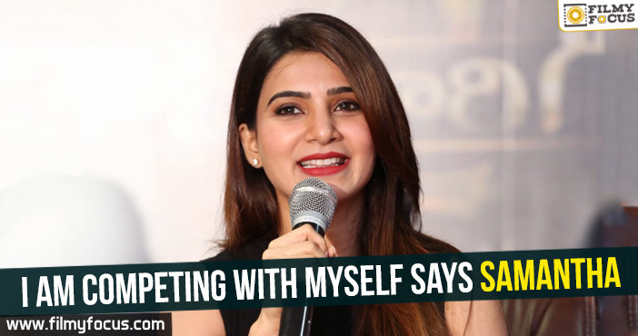 I am competing with myself Says Samantha