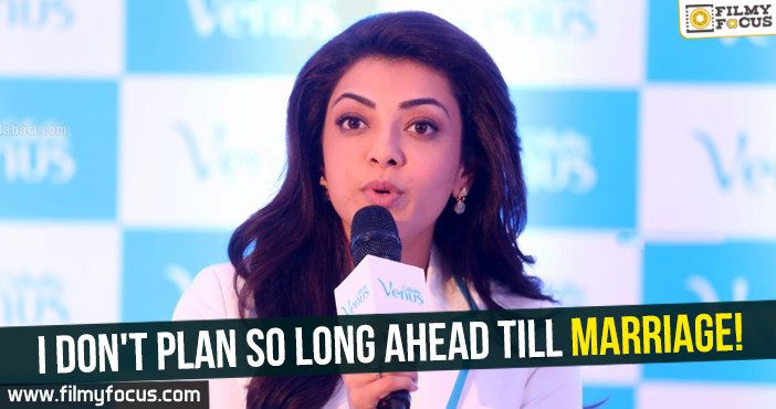 I don’t plan so long ahead till marriage : Kajal Aggarwal