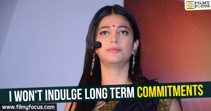 I won’t indulge long term commitments : Shruthi Haasan