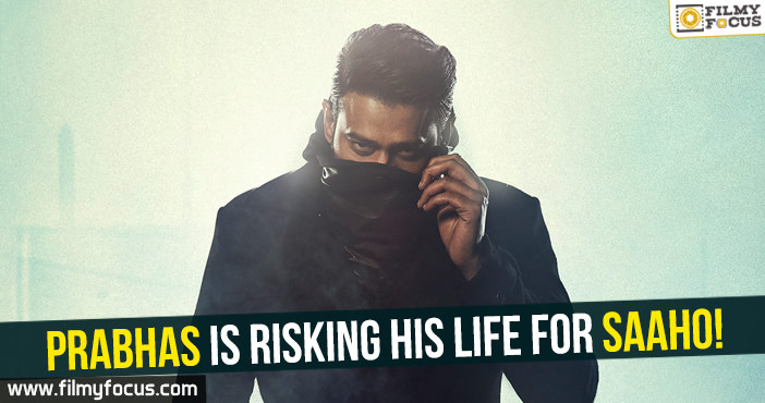 Prabhas is risking his life for Saaho!