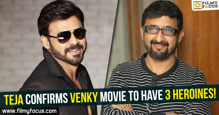 Teja confirms Venky movie to have 3 heroines!