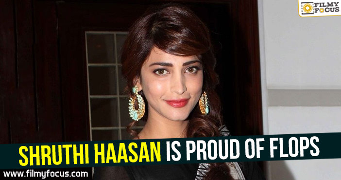 Shruthi Haasan is proud of flops