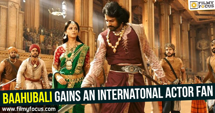 Baahubali gains an Internatonal actor fan