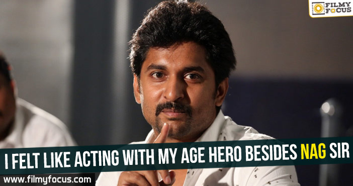 I felt like acting with my age hero besides Nag sir : Nani