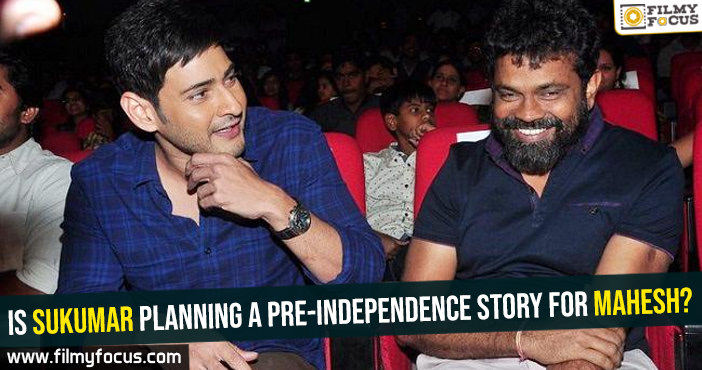 Is Sukumar planning a pre-Independence story for Mahesh?