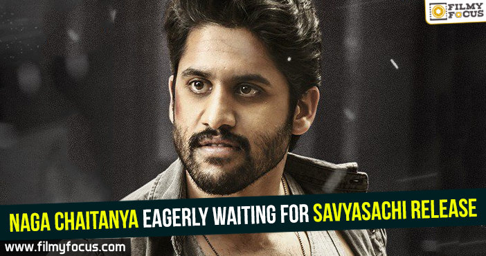 Naga Chaitanya eagerly waiting for Savyasachi release