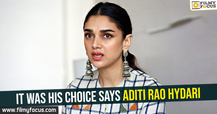 It was his choice Says Aditi Rao Hydari