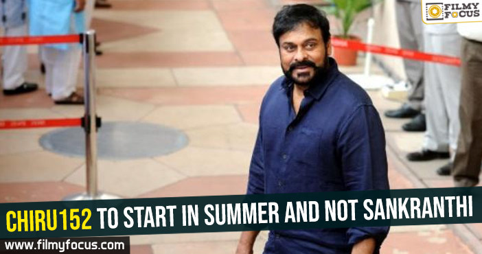 Chiru152 to start in Summer and not Sankranthi