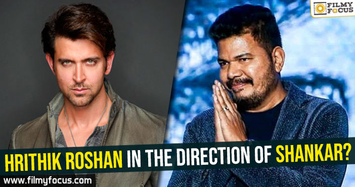 Hrithik Roshan in the direction of Shankar?