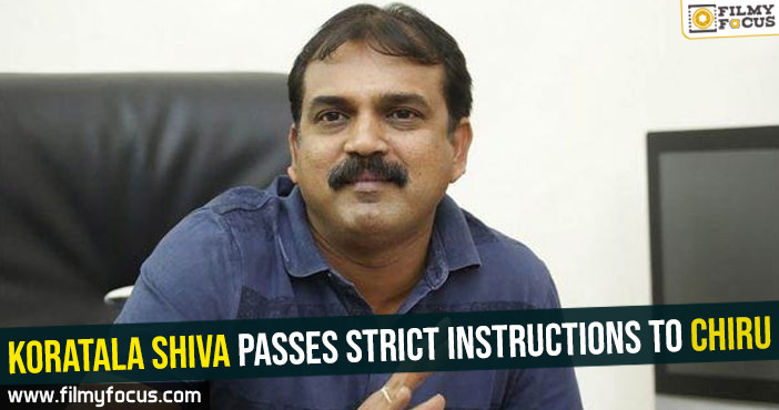 Koratala Shiva passes strict instructions to Chiru