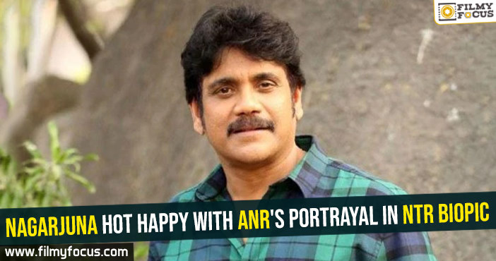 Nagarjuna hot happy with ANR’s portrayal in NTR biopic