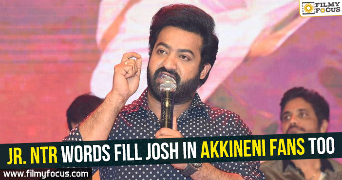 Jr. NTR words fill josh in Akkineni fans too