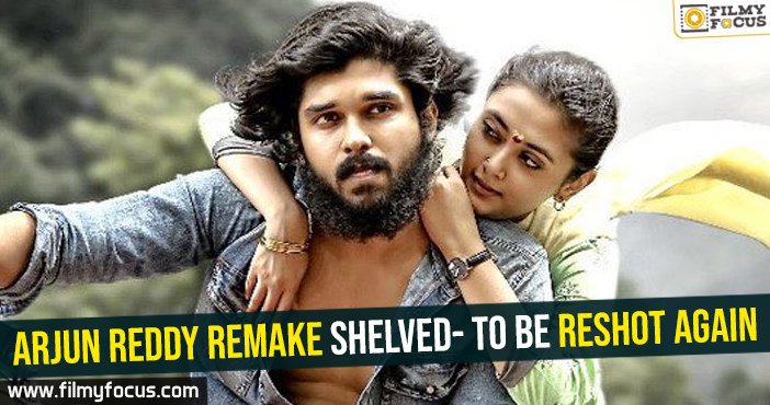 Arjun Reddy remake shelved- To be reshot again