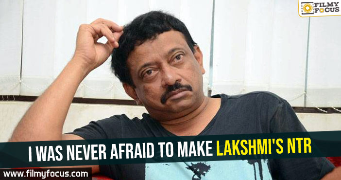 I was never afraid to make Lakshmi’s NTR- RGV