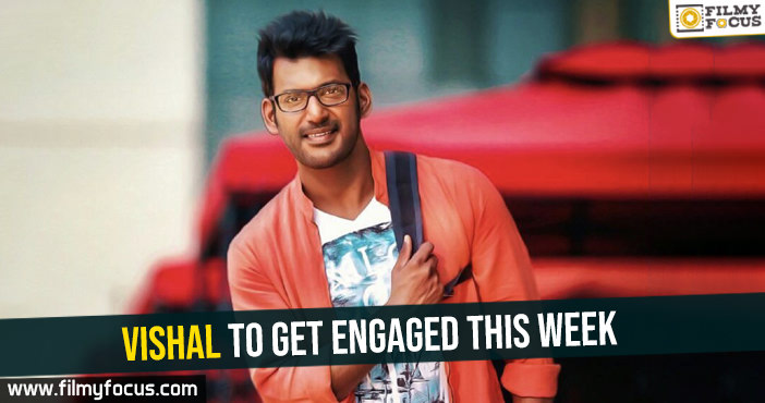 Vishal to get engaged this week