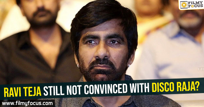 Ravi Teja still not convinced with Disco Raja?