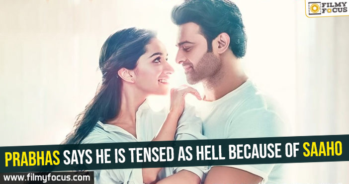 Prabhas says he is tensed as hell because of Saaho