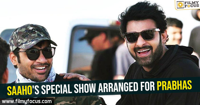 Saaho’s special show arranged for Prabhas