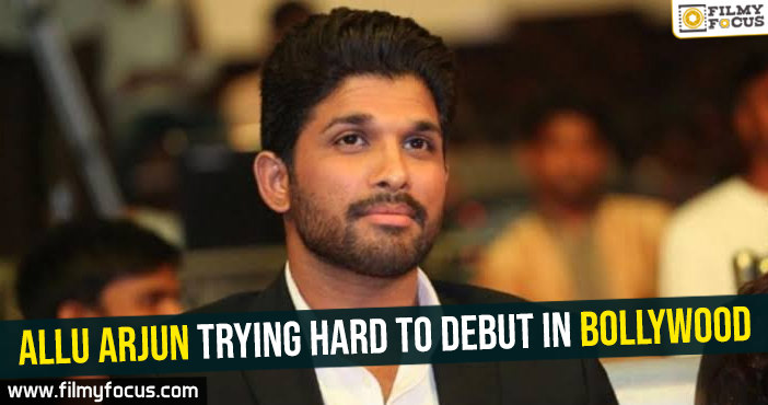 Allu Arjun trying hard to debut in Bollywood