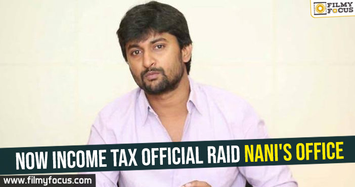 Now Income tax official raid Nani’s office