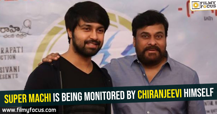 Super Machi is being monitored by Chiranjeevi himself