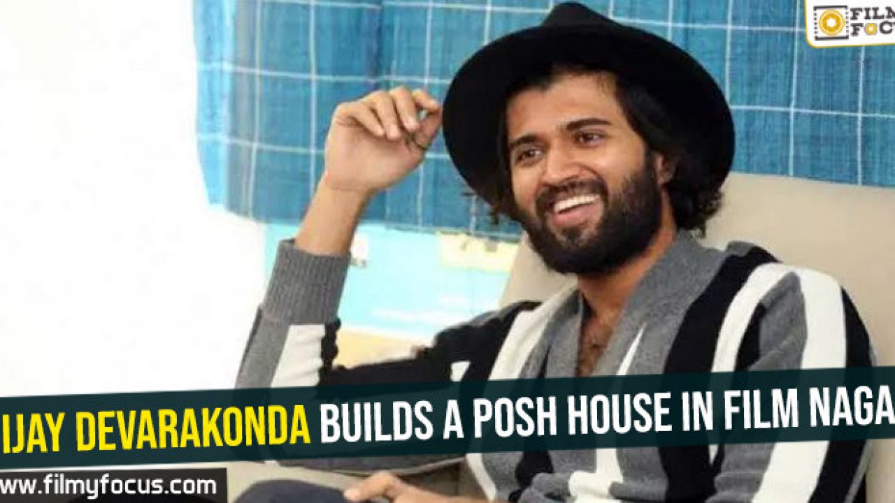 Vijay Devarakonda Builds A Posh House In Film Nagar Filmy Focus