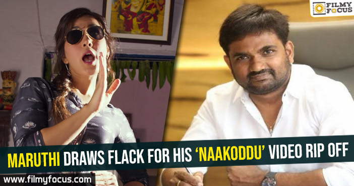 Maruthi draws flack for his ‘Naakoddu’ video rip off