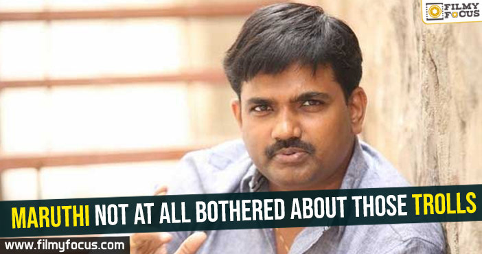 Maruthi not at all bothered about those trolls