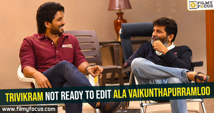 Trivikram not ready to edit Ala Vaikunthapurramloo