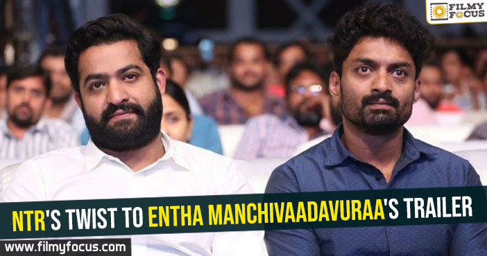 NTR’s twist to Entha Manchivaadavuraa’s trailer